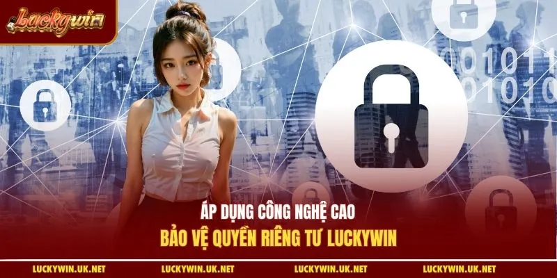 Áp dụng công nghệ cao bảo vệ quyền riêng tư Luckywin