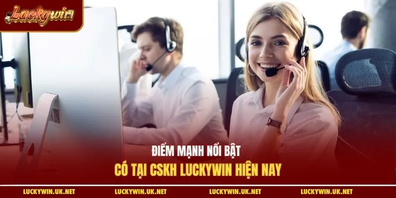 Điểm mạnh nổi bật có tại CSKH Luckywin hiện nay