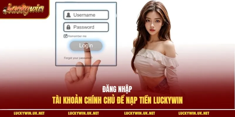 Đăng nhập tài khoản chính chủ để nạp tiền Luckywin