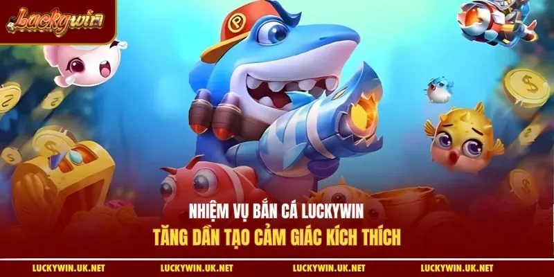 Nhiệm vụ bắn cá Luckywin tăng dần tạo cảm giác kích thích
