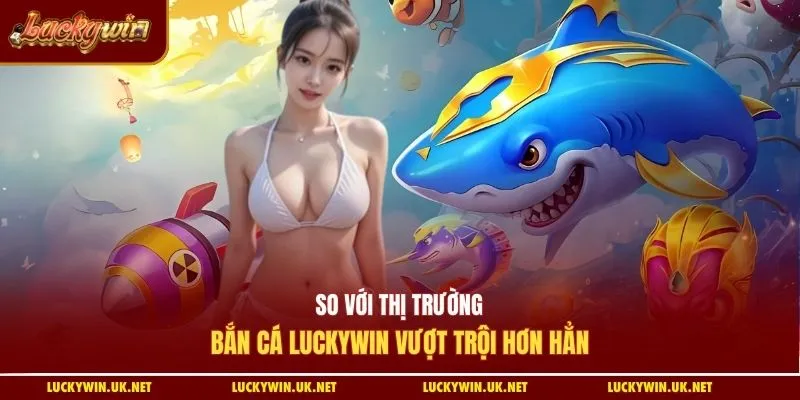 So với thị trường, bắn cá Luckywin vượt trội hơn hẳn